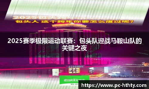 2025赛季极限运动联赛：包头队迎战马鞍山队的关键之夜