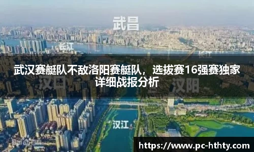 武汉赛艇队不敌洛阳赛艇队，选拔赛16强赛独家详细战报分析