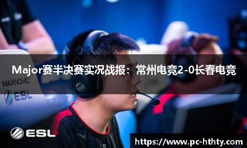 Major赛半决赛实况战报：常州电竞2-0长春电竞