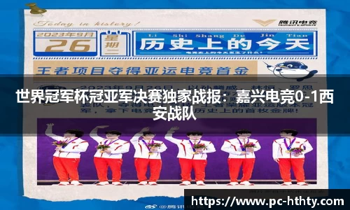 世界冠军杯冠亚军决赛独家战报：嘉兴电竞0-1西安战队