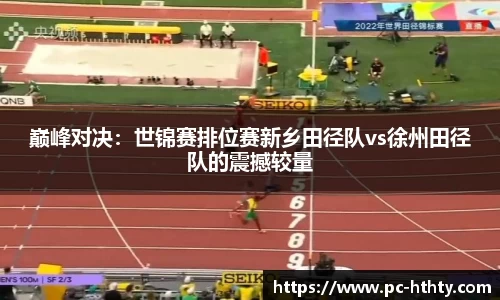 巅峰对决：世锦赛排位赛新乡田径队vs徐州田径队的震撼较量