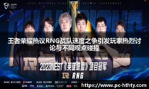 王者荣耀热议RNG战队速度之争引发玩家热烈讨论与不同观点碰撞