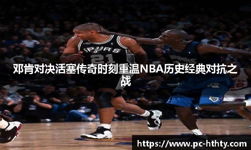 邓肯对决活塞传奇时刻重温NBA历史经典对抗之战