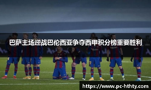 巴萨主场迎战巴伦西亚争夺西甲积分榜重要胜利