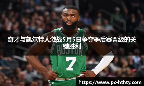 奇才与凯尔特人激战5月5日争夺季后赛晋级的关键胜利